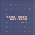 工学结合一体化课程教学设计案例选编 工学结合一体化课程教学设计案例选编