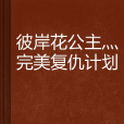 彼岸花公主灬完美复仇计画 彼岸花公主灬完美复仇计画