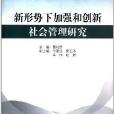 新形势下加强和创新社会管理研究 新形势下加强和创新社会管理研究
