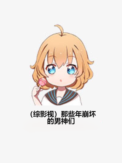 (综影视)那些年崩坏的男神们 (综影视)那些年崩坏的男神们