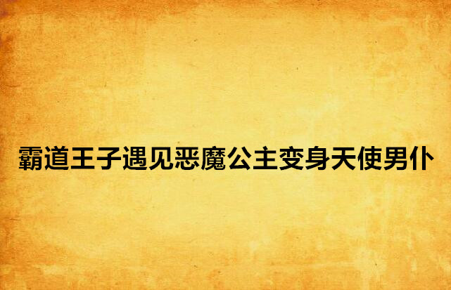 霸道王子遇见恶魔公主变身天使男僕 霸道王子遇见恶魔公主变身天使男僕