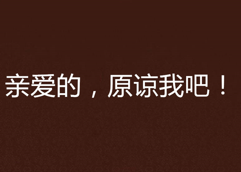 亲爱的,原谅我吧! 亲爱的,原谅我吧!