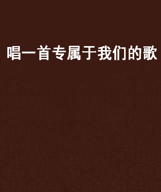 唱一首专属于我们的歌 唱一首专属于我们的歌