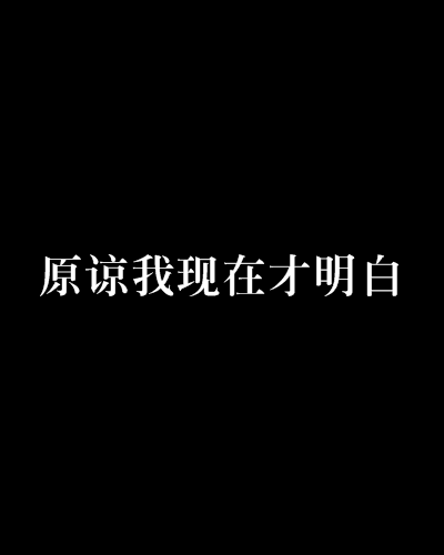 原谅我现在才明白 原谅我现在才明白