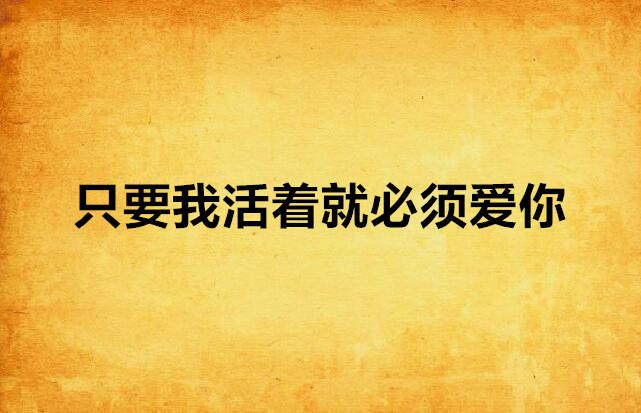 只要我活着就必须爱你 只要我活着就必须爱你
