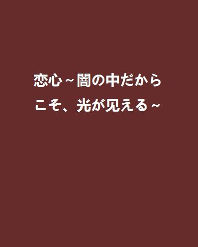 恋心～闇の中だからこそ、光が见える～