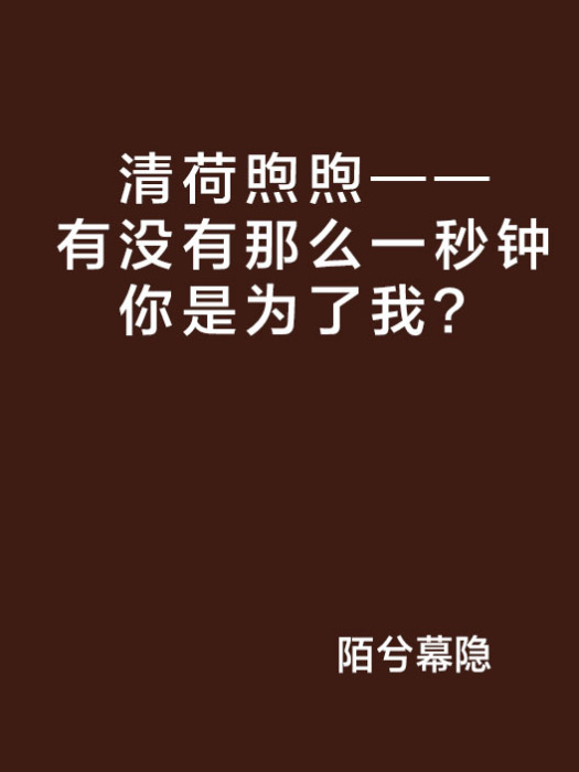 清荷煦煦——有没有那幺一秒钟你是为了我？