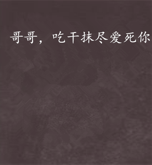 哥哥，吃乾抹尽爱死你