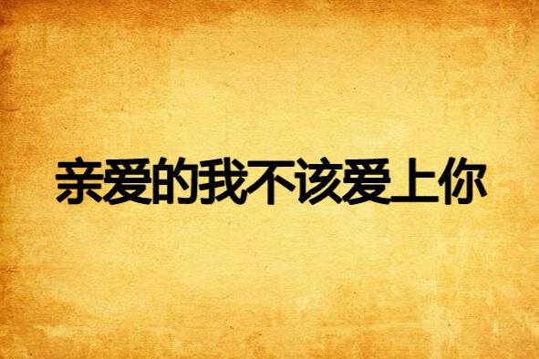 亲爱的我不该爱上你
