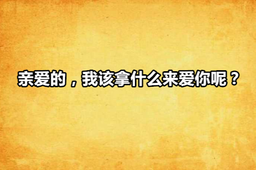 亲爱的，我该拿什幺来爱你呢？