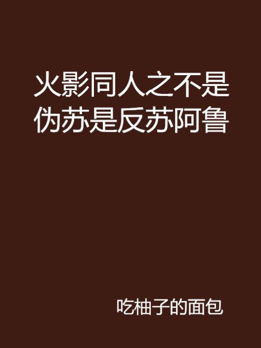 火影同人之不是伪苏是反苏阿鲁