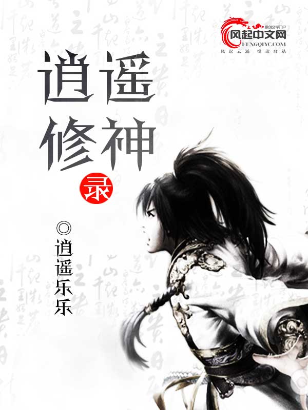 逍遥修神录(风起中文网作者逍遥乐乐创作的武侠仙缘小说)